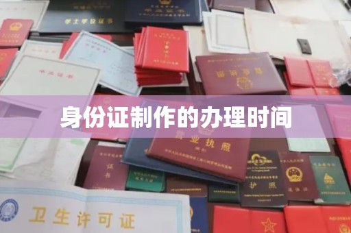 东乡族身份证制作的办理时间
