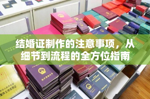 富宁结婚证制作的注意事项，从细节到流程的全方位指南