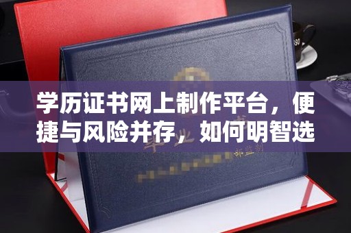 小港学历证书网上制作平台，便捷与风险并存，如何明智选择？