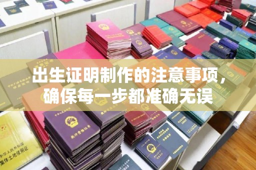 黄浦出生证明制作的注意事项，确保每一步都准确无误
