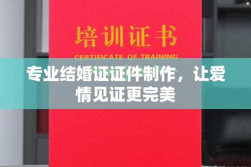 临县专业结婚证证件制作，让爱情见证更完美