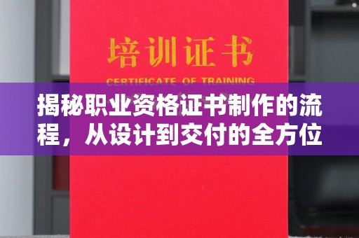 道里揭秘职业资格证书制作的流程，从设计到交付的全方位解析