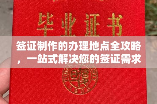湘西签证制作的办理地点全攻略，一站式解决您的签证需求