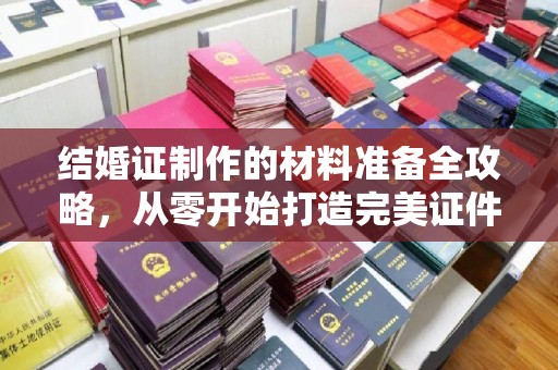 天门结婚证制作的材料准备全攻略，从零开始打造完美证件