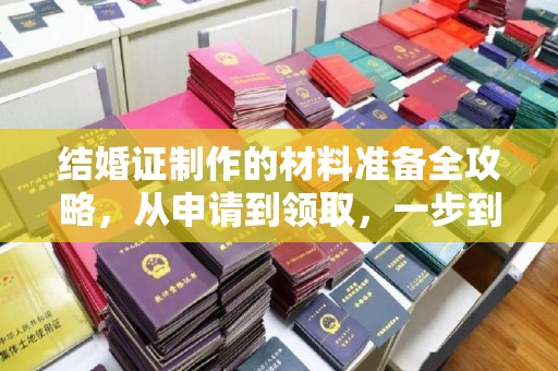 造桥结婚证制作的材料准备全攻略，从申请到领取，一步到位！